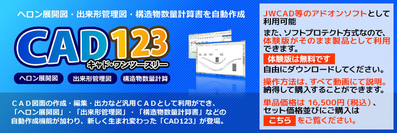 ＣＡＤ図面の作成・編集・出力など汎用ＣＡＤとして利用ができ、「ヘロン展開図」・「出来形管理図」・「構造物数量計算書」などの自動作成機能が加わり、新しく生まれ変わった「CAD123」が登場。
